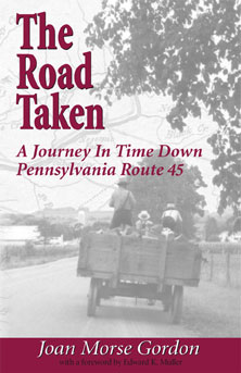 The road taken, a journey in time down pennsylvania route 45. By Joan Morse Gordon. The Local History Company, publishers of history and heritage.