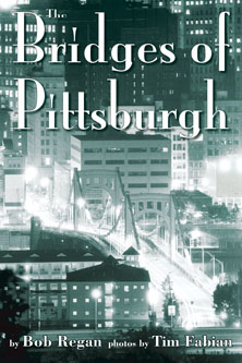 Cover of The Bridges of Pittsburgh, by Bob Regan, with photos by Tim Fabian. The definitive book on the city's bridges. Includes 10 mapped tours for walkers, hikers, bikers, drivers, and boaters.