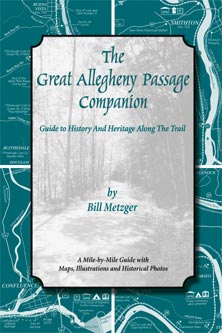 The great Allegheny Passage companion, guide to history and heritage along the trail. By Bill Metzger. A Mile-by-mile guide with maps, illstrations, and historical photos. The Local History Comapny.