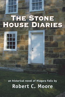 Cover of The Stone House Diaries, by Robert C. Moore. An historical novel of Niagara Falls, New York. Story includes history of the region from the Revolutioary War, the War of 1812, and pre-confederation Canadian history; up through urban renewal and recent history. The author had taken care to represent historical detail.